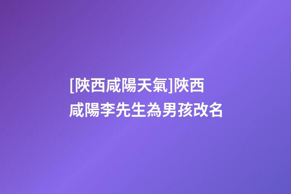 [陜西咸陽天氣]陜西咸陽李先生為男孩改名-第1張-公司起名-玄機(jī)派
